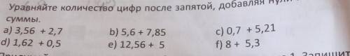 уравняйте количество цифр после запятой добавите нули и найдите суммы а) 3,56+2,7 b) 5,6+7,85 c) 0,7