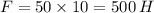 F = 50 \times 10 = 500 \: H