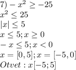 7)-x^2\geq -25\\x^2\leq 25\\|x|\leq 5\\x\leq 5;x\geq 0\\-x\leq 5;x