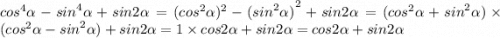 {cos}^{4} \alpha - {sin}^{4} \alpha + sin2 \alpha = {( {cos}^{2} \alpha })^{2} - {( {sin}^{2} \alpha )}^{2} + sin2 \alpha = ( {cos}^{2} \alpha + {sin}^{2} \alpha ) \times ( {cos}^{2} \alpha - {sin}^{2} \alpha ) + sin2 \alpha = 1 \times cos2 \alpha + sin2 \alpha = cos2 \alpha + sin2 \alpha