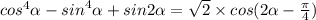 {cos}^{4} \alpha - {sin}^{4} \alpha + sin2 \alpha = \sqrt{2} \times cos(2 \alpha - \frac{\pi}{4} )