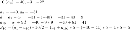 10. (a_n)\; -40,-31,-22,...a_1=-40,a_2=-31\\d=a_2-a_1=-31-(-40)=-31+40=9\\a_{10}=a_1+9d=-40+9*9=-40+81=41\\S_{10}=(a_1+a_{10})*10/2=(a_1+a_{10})*5=(-40+41)*5=1*5=5