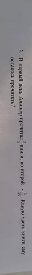 в первый день Алишер прочитал 2/5книги во второй день-1/10.какую часть книги ему осталось прочитать?