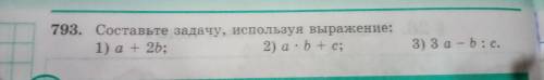 3. Составьте задачу, используя выражение: 1) a+2b: 2) a.b+c; 3) 3а - b:c найдите