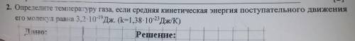 2. Определите температуру газа, если средняя кинетическая энергия поступател его молекул равна 3,2-1