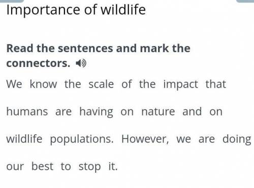 Read the sentences and mark the connectors. 4) We know the scale of the impact that humans are havin