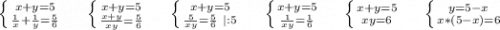 \left \{ {{x+y=5} \atop {\frac{1}{x}+\frac{1}{y} =\frac{5}{6} }} \right.\ \ \ \ \left \{ {{x+y=5} \atop {\frac{x+y}{xy}=\frac{5}{6} }} \right.\ \ \ \ \left \{ {{x+y=5} \atop {\frac{5}{xy} =\frac{5}{6}\ |:5 }} \right. \ \ \ \ \left \{ {{x+y=5} \atop {\frac{1}{xy} =\frac{1}{6} }} \right.\ \ \ \ \left \{ {{x+y=5} \atop {xy=6}} \right. \ \ \ \ \left \{ {{y=5-x} \atop {x*(5-x)=6}} \right. \\