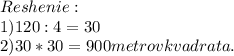 Reshenie:\\1)120 : 4 = 30 \\2) 30 * 30 = 900 metrov kvadrata.