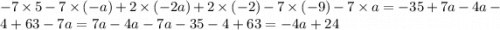 - 7 \times 5 - 7 \times ( - a ) + 2 \times (- 2a) + 2 \times ( - 2) - 7 \times ( - 9) - 7 \times a = - 35 + 7a - 4a - 4 + 63 - 7a =7a - 4a - 7a - 35 - 4 + 63 = - 4a + 24