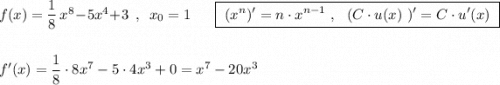 f(x)=\dfrac{1}{8}\, x^8-5x^4+3\ \ ,\ \ x_0=1\ \ \ \ \ \ \ \boxed{\ (x^{n})'=n\cdot x^{n-1}\ ,\ \ (C\cdot u(x)\ )'=C\cdot u'(x)\ }f'(x)=\dfrac{1}{8}\cdot 8x^7-5\cdot 4x^3+0=x^7-20x^3