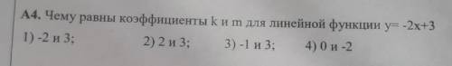 А4. Чему равны коэффициенты kи m для линейной функции y= -2x+3 1) -2 и 3; 2) 2 и 3; 3)-1 3; 4) Ои