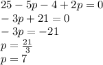 25 - 5p - 4 + 2p = 0 \\ - 3p + 21 = 0 \\ - 3p = - 21 \\ p = \frac{21}{3} \\ p = 7