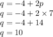 q = - 4 + 2p \\ q = - 4 + 2 \times 7 \\ q = - 4 + 14 \\ q = 10