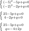 \left \{ {{ {( - 5)}^{2} - 5p + q = 0 } \atop { {( - 2)}^{2} - 2p + q = 0}} \right . \\ \\ \left \{ {{25 - 5p + q = 0} \atop {4 - 2p + q = 0}} \right . \\ \\ \left \{ {{25 - 5p + q = 0} \atop {q = - 4 + 2p}} \right .