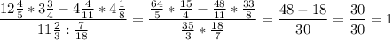 \displaystyle\frac{12\frac{4}{5}*3\frac{3}{4}-4\frac{4}{11}* 4\frac{1}{8} }{11\frac{2}{3}:\frac{7}{18} } =\frac{\frac{64}{5}*\frac{15}{4}-\frac{48}{11} *\frac{33}{8} }{\frac{35}{3}*\frac{18}{7} } =\frac{48-18}{30} =\frac{30}{30} =1