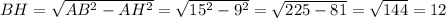 BH = \sqrt{AB^{2} - AH^{2}} = \sqrt{15^{2} - 9^{2}} = \sqrt{225 - 81} = \sqrt{144}= 12