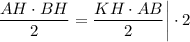 \dfrac{AH \cdot BH}{2} = \dfrac{KH \cdot AB}{2} \bigg | \cdot 2