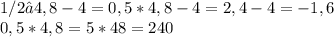 1/2 • 4,8 - 4=0,5*4,8-4=2,4-4=-1,6\\0,5*4,8=5*48=240