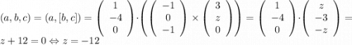 (a,b,c) = (a,[b,c]) = \left(\begin{array}{c}1\\-4\\0\end{array}\right)\cdot \left(\left(\begin{array}{c}-1\\0\\-1\end{array}\right)\times \left(\begin{array}{c}3\\z\\0\end{array}\right)\right) = \left(\begin{array}{c}1\\-4\\0\end{array}\right)\cdot \left(\begin{array}{c}z\\-3\\-z\end{array}\right) = z+12 = 0 \Leftrightarrow z=-12