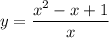 \displaystyle y=\frac{x^2-x+1}{x}