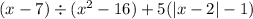 (x - 7) \div (x {}^{2} - 16) + 5( |x - 2| - 1)