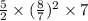 \frac{5}{2} \times ( \frac{8}{7} ) {}^{2} \times 7