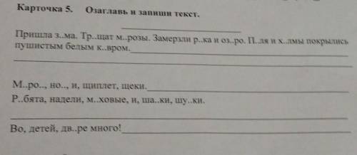 Карточка 5. Озаглавь и запиши текст. Пришла з..ма. Тр..щат м..розы. Замерзли р..ка и оз..ро. Пля их.