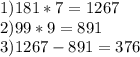 1) 181*7=1267\\2) 99*9=891\\3) 1267-891=376