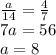 \frac{a}{14}=\frac{4}{7}\\7a=56\\a=8