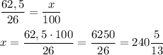 \dfrac{62,5}{ 26}=\dfrac{x}{100}x=\dfrac{62,5 \cdot 100}{26} =\dfrac{6250}{26} =240\dfrac{5}{13}