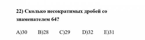 Сколько несократимых дробей со знаменателем 64? A)30 B)28 C)29 D)32 Е)31