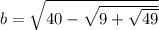 b=\sqrt{40-\sqrt{9+\sqrt{49} } }