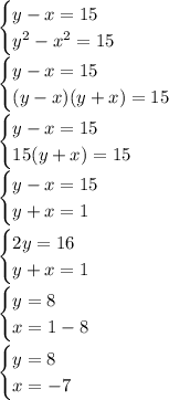 \begin{cases}y-x=15 \\ y^2-x^2=15 \end{cases}\\\begin{cases}y-x=15 \\ (y-x)(y+x)=15 \end{cases}\\\begin{cases}y-x=15 \\ 15(y+x)=15 \end{cases}\\\begin{cases}y-x=15 \\y+x=1 \end{cases}begin{cases}2y=16 \\y+x=1 \end{cases}\\\begin{cases}y=8 \\x=1-8 \end{cases}begin{cases}y=8 \\x=-7 \end{cases}\\