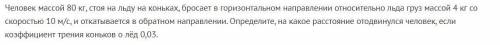 Физика. Человек массой 80 кг, стоя на льду на коньках, бросает в горизонтальном направлении относите