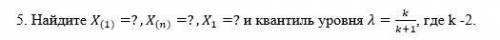 Найдите X_((1))=?,X_((n))=?,X_1=? и квантиль уровня λ=k/(k+1) , где k - 2