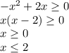 - x^2 + 2x \geq 0\\x(x-2)\geq0\\x\geq0\\x\leq 2