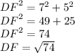 {DF}^{2} = {7}^{2} + {5}^{2} \\ {DF}^{2} = 49 + 25 \\ {DF}^{2} = 74 \\ DF = \sqrt{74}