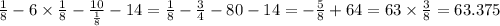 \frac{1}{8} - 6 \times \frac{1}{8} - \frac{10}{ \frac{1}{8} } - 14 = \frac{1}{8} - \frac{3}{4} - 80 - 14 = - \frac{5}{8} + 64 = 63 \times \frac{3}{8} = 63.375