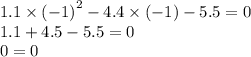 1.1 \times {( - 1)}^{2} - 4.4 \times ( - 1) - 5.5 = 0 \\ 1.1 + 4.5 - 5.5 = 0 \\ 0 = 0