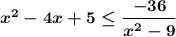 \boldsymbol{x^2-4x+5\leq \dfrac{-36}{x^2-9} }