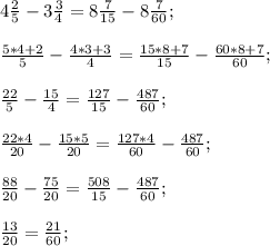 4\frac{2}{5}-3\frac{3}{4}=8\frac{7}{15}-8\frac{7}{60} ;frac{5*4+2}{5}-\frac{4*3+3}{4}=\frac{15*8+7}{15}-\frac{60*8+7}{60} ; frac{22}{5}-\frac{15}{4}=\frac{127}{15}-\frac{487}{60} ; frac{22*4}{20}-\frac{15*5}{20}=\frac{127*4}{60}-\frac{487}{60} ; frac{88}{20}-\frac{75}{20}=\frac{508}{15}-\frac{487}{60} ;frac{13}{20} = \frac{21}{60} ;