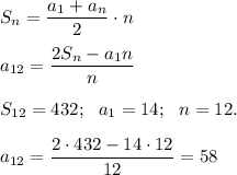 S_{n}=\dfrac{a_{1} +a_{n} }{2} \cdot na_{12}= \dfrac{2S_{n}-a_{1} n }{n} S_{12}=432; \: \: \: a_{1} =14; \: \: \: n=12. a_{12}= \dfrac{2 \cdot 432-14 \cdot 12 }{12}=58