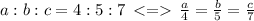 a:b:c = 4:5:7 \: \: {< }{= }{ } \: \: \frac{a}{4} = \frac{b}{5} = \frac{c}{7} \\