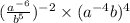 ( \frac{ {a}^{ - 6} }{ {b}^{5} })^{ - 2} \times ( {a}^{ - 4}b)^{4}