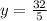 y=\frac{32}{5}