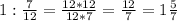 1:\frac{7}{12} =\frac{12*12}{12*7} =\frac{12}{7} =1\frac{5}{7}