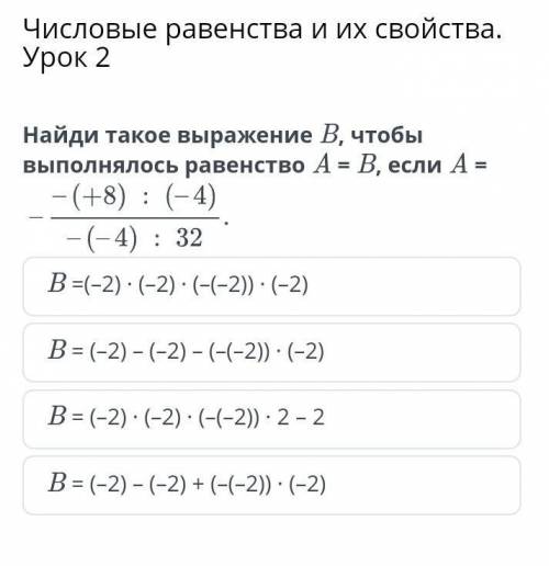 Числовые равенства и их свойства. Урок 2 Найди такое выражение B, чтобы выполнялось равенство A = B,