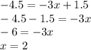 -4.5=-3x+1.5\\-4.5-1.5=-3x\\-6=-3x\\x=2