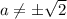 a\neq \pm \sqrt{2}