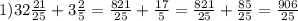 1) 32\frac{21}{25} +3\frac{2}{5} = \frac{821}{25} +\frac{17}{5} = \frac{821}{25} +\frac{85}{25} =\frac{906}{25}